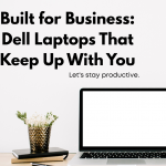 Built for Business: Dell Laptops That Keep Up With You