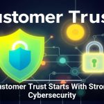 Customer Trust Starts With Strong Cybersecurity